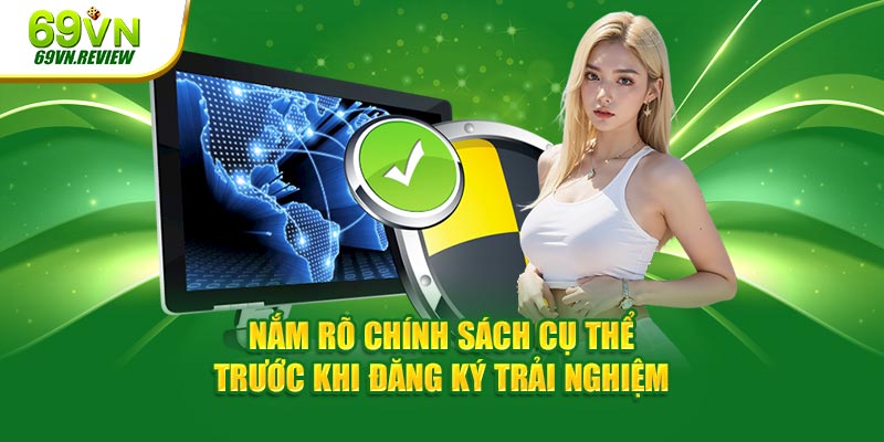 Nắm rõ chính sách cụ thể trước khi đăng ký trải nghiệm