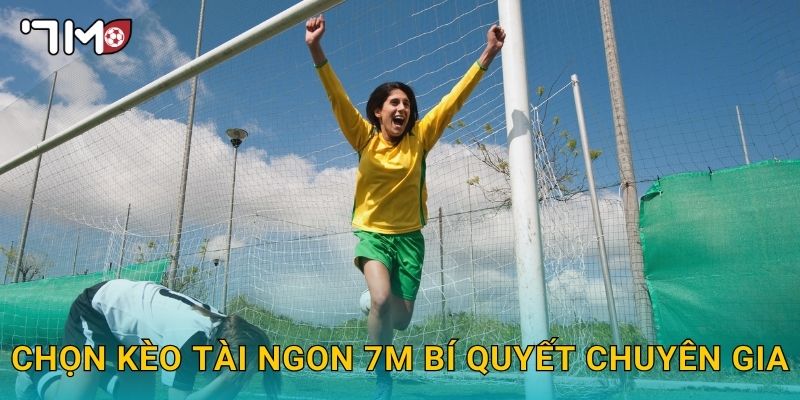 chọn kèo tài ngon 7m và mẹo gia tăng lợi nhuận 3 chọn kèo tài ngon 7m bí quyết chuyên gia