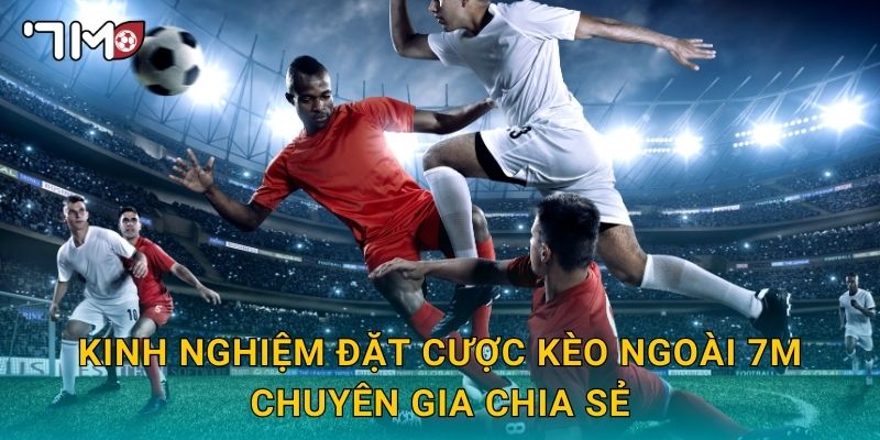 kinh nghiệm đặt cược kèo ngoài 7m và mẹo thực chiến 3 Kinh nghiệm đặt cược kèo ngoài 7m chuyên gia chia sẻ