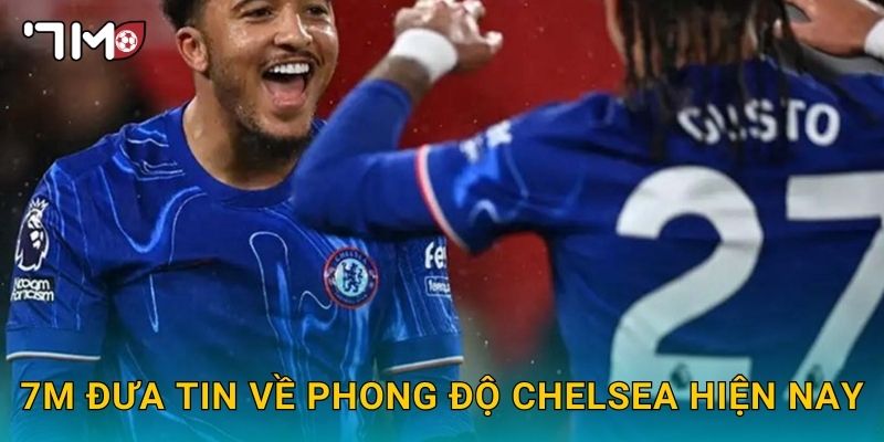 Phong độ Chelsea hiện nay và phân tích từ 7m 3 7m đưa tin về phong độ Chelsea hiện nay